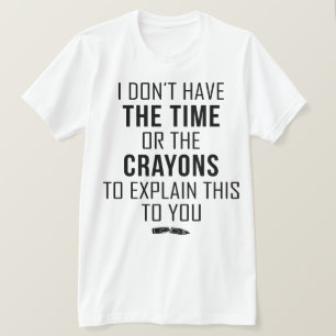 I Don't Have The Time Or The Crayons To Explain T-Shirt