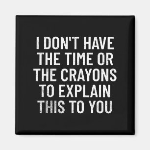 I Don't Have The Time Or The Crayons To Explain Th Magnet