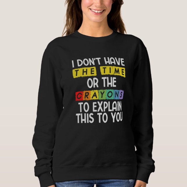 I Don't Have The Time Or The Crayons To Explain Th Sweatshirt (Front)