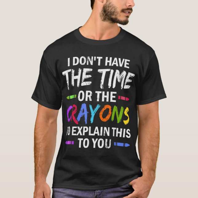 I Don't Have The Time Or The Crayons To Explain Th T-Shirt (Front)