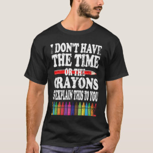 I Don't Have The Time Or The Crayons To Explain Th T-Shirt