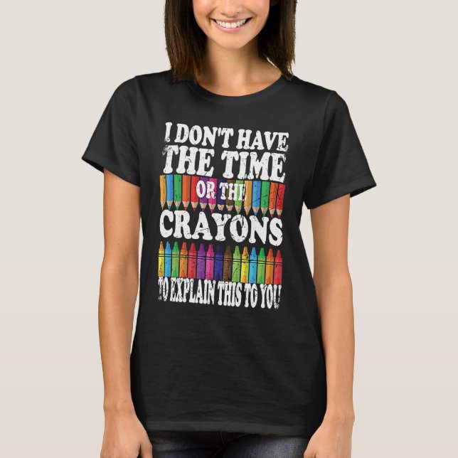 I Don't Have The Time Or The Crayons To Explain Th T-Shirt (Front)