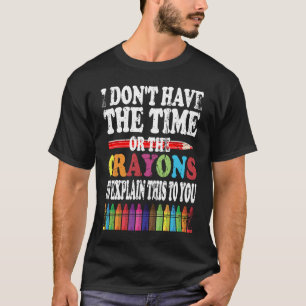 I Don't Have The Time Or The Crayons To Explain Th T-Shirt