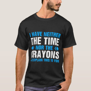 I Don't Have The Time Or The Crayons To Explain Th T-Shirt