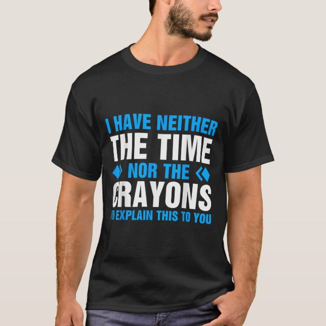 I Don't Have The Time Or The Crayons To Explain Th T-Shirt (Front)