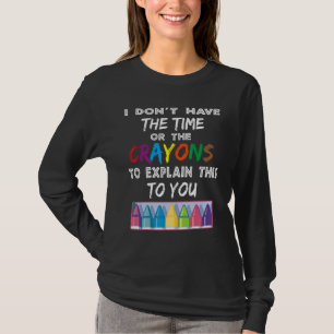 I Don't Have The Time Or The Crayons To Explain Th T-Shirt