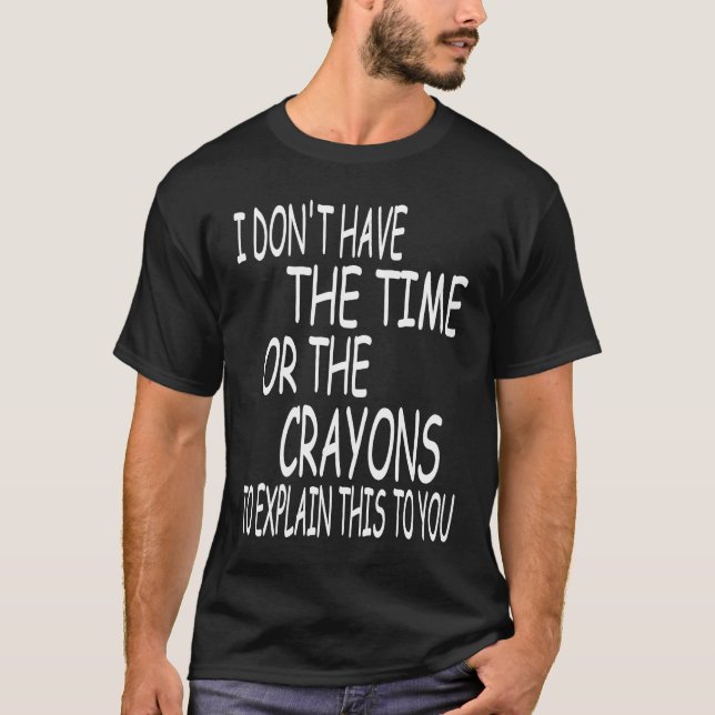 I Don't Have The Time Or The Crayons To Explain Th T-Shirt (Front)