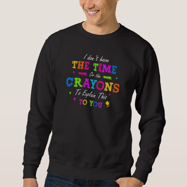 I Dont Have The Time Or The Crayons To Explain Thi Sweatshirt (Front)