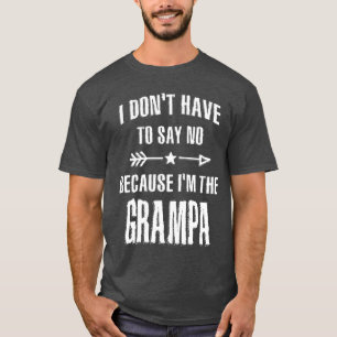 I Don't Have To Say No Because I'm The Grampa T-Shirt