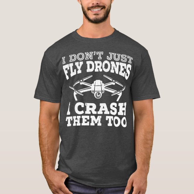 I Dont Just Fly Drones I Crash Them Too Drone T-Shirt (Front)
