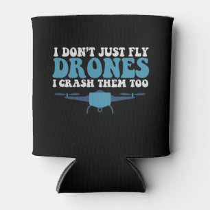 I Don't Just Fly Drones I Crush Them Too Funny  Can Cooler