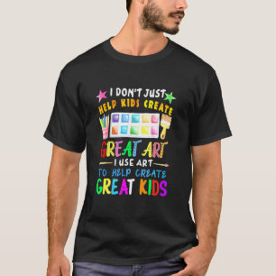 I Dont Just Help Kids Create Great Art Teacher T-Shirt