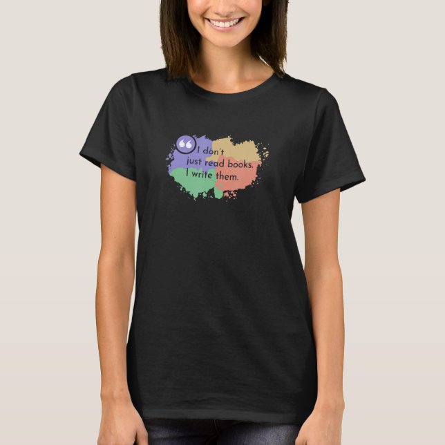 I Dont Just Read Books I Write Them  Author T-Shirt (Front)