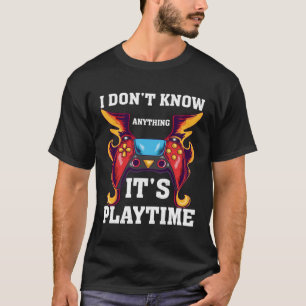 I Don't Know Anything It's Playtime-Funny Video Ga T-Shirt