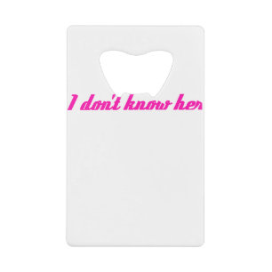 i dont know her credit card bottle opener