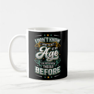 I Don'T Know How To Act At My Age I'Ve Never Been  Coffee Mug