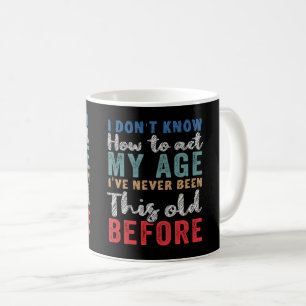 I Don't Know How To Act My Age  Coffee Mug