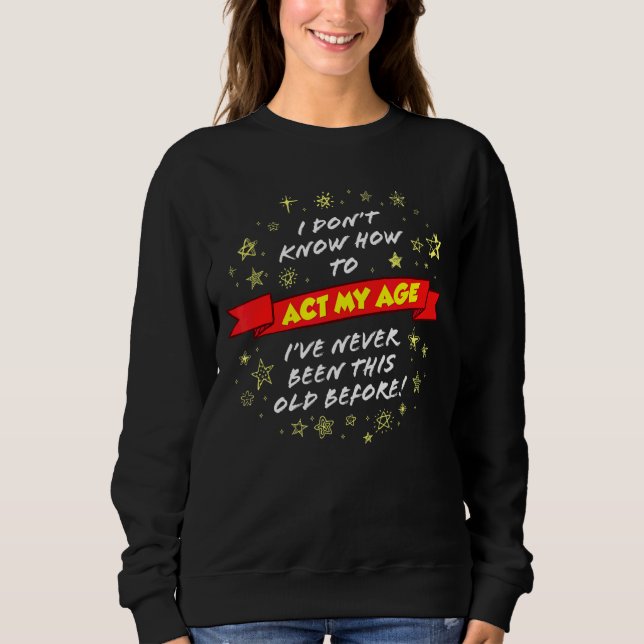 I Don't Know How To Act My Age  Cute Graphic Sweatshirt (Front)