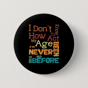 I Don't Know How To Act My Age Funny Old Birthday  2 Inch Round Button