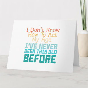 I Don't Know How To Act My Age Funny Old Birthday Card