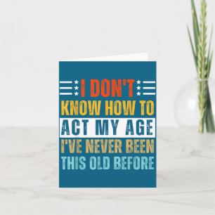 I Don't Know How To Act My Age Funny Old Birthday Card