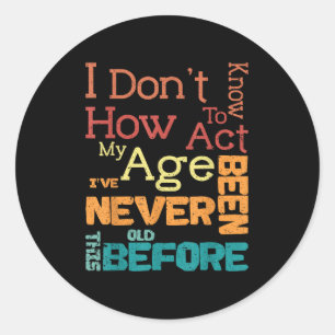 I Don't Know How To Act My Age Funny Old Birthday  Classic Round Sticker