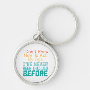 I Don't Know How To Act My Age Funny Old Birthday Keychain