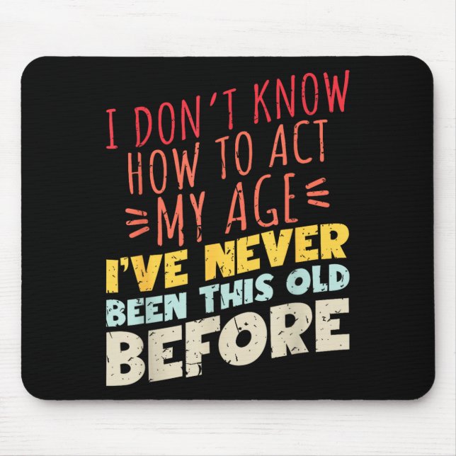 I Don't Know How To Act My Age Funny Old Birthday  Mouse Pad (Front)