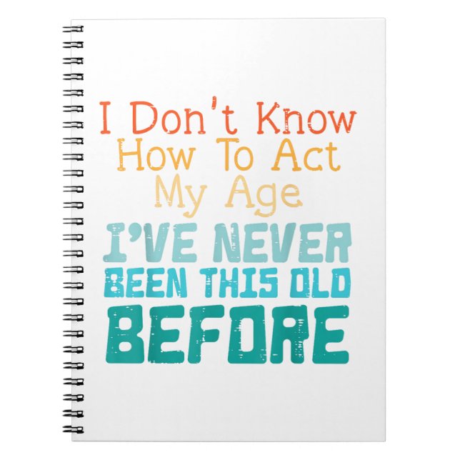 I Don't Know How To Act My Age Funny Old Birthday  Notebook (Front)