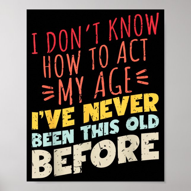 I Don't Know How To Act My Age Funny Old Birthday  Poster (Front)