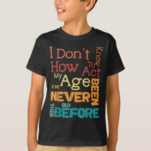 I Don't Know How To Act My Age Funny Old Birthday T-Shirt