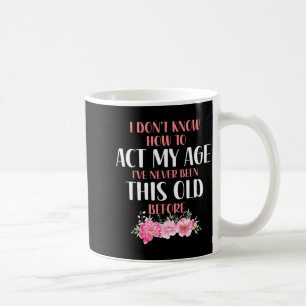 I Don't Know How To Act My Age. Funny Sayings For  Coffee Mug