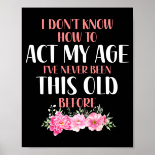 I Don't Know How To Act My Age. Funny Sayings For  Poster