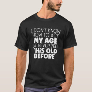 I Don't Know How To Act My Age Funny T-Shirt