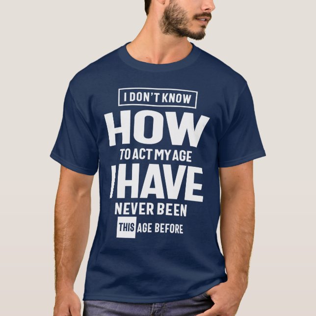 I Don't Know How To ACT My Age - Funny T-Shirt (Front)