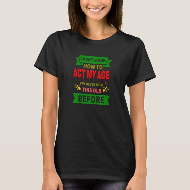 I Don't Know How To Act My Age Getting Older appar T-Shirt (Front)