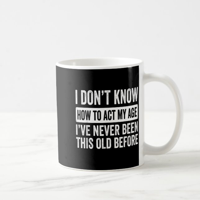 I Dont Know How to Act My Age Ive Been This Old Coffee Mug (Right)