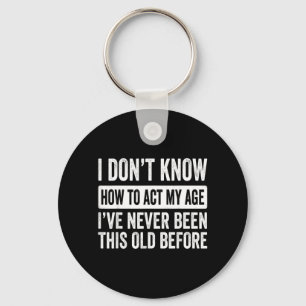I Dont Know How to Act My Age Ive Been This Old Keychain
