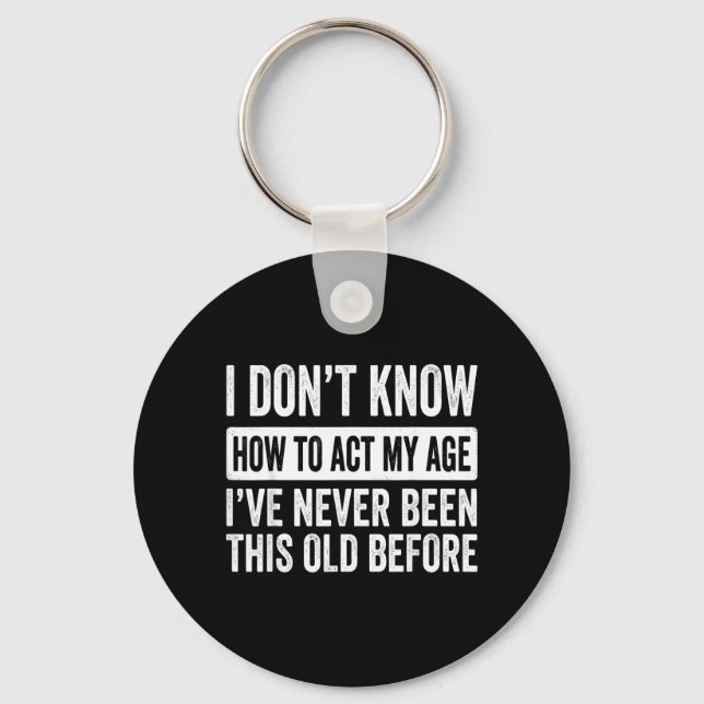 I Dont Know How to Act My Age Ive Been This Old Keychain (Front)
