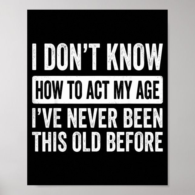 I Dont Know How to Act My Age Ive Been This Old Poster (Front)