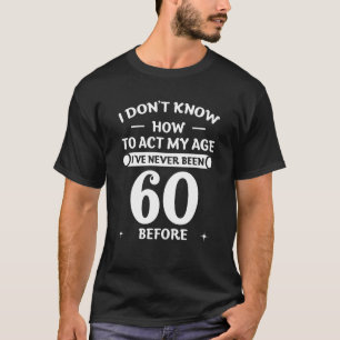 I Don't Know How To Act My Age I've Never Been 60  T-Shirt