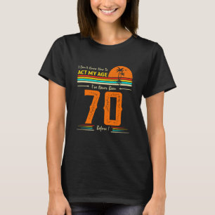 I Don't Know How To Act My Age I've Never Been 70  T-Shirt