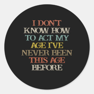 I Don'T Know How To Act My Age I'Ve Never Been Classic Round Sticker