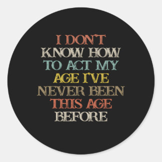I Don'T Know How To Act My Age I'Ve Never Been Classic Round Sticker
