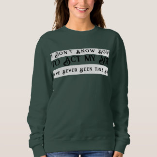 I Don't Know How To Act My Age I've Never Been Sweatshirt