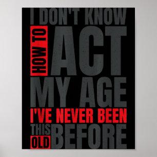 I Don't Know How To Act My Age I've Never Been Thi Poster