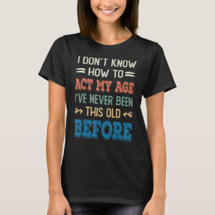 I Don't Know How To Act My Age I've Never Been Thi T-Shirt
