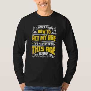 I Don't Know How To Act My Age I've Never Been Thi T-Shirt