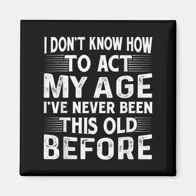 I Dont Know How To Act My Age Ive Never Been This  Magnet (Front)