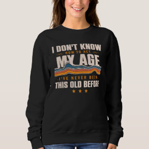 I Dont Know How To Act My Age Ive Never Been This Sweatshirt